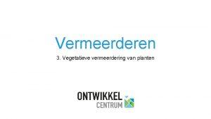 Vermeerderen 3 Vegetatieve vermeerdering van planten 3 Vegetatieve