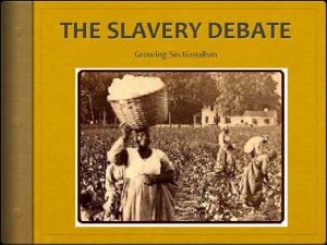 THE SLAVERY DEBATE Growing Sectionalism THE SLAVERY DEBATE