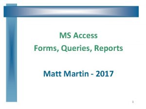 MS Access Forms Queries Reports Matt Martin 2017