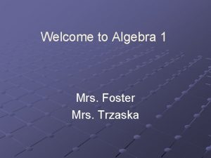 Welcome to Algebra 1 Mrs Foster Mrs Trzaska