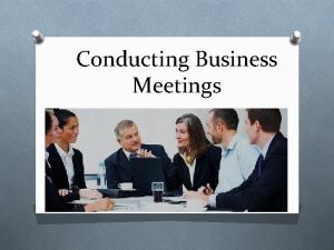 Conducting Business Meetings Agenda Purpose Code of Conduct