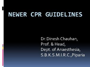 NEWER CPR GUIDELINES Dr Dinesh Chauhan Prof Head