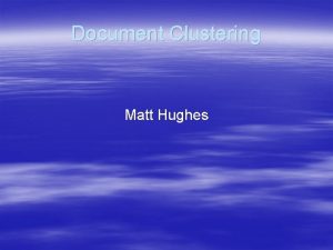 Document Clustering Matt Hughes Document Clustering What is