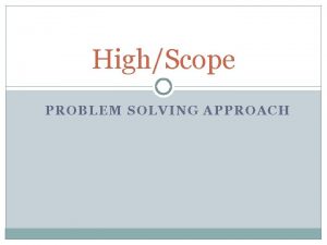 HighScope PROBLEM SOLVING APPROACH Problem Solving Steps 1