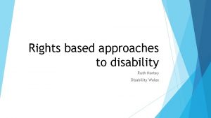 Rights based approaches to disability Ruth Nortey Disability