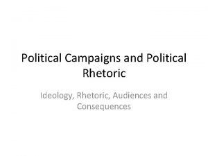 Political Campaigns and Political Rhetoric Ideology Rhetoric Audiences