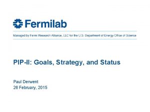 PIPII Goals Strategy and Status Paul Derwent 26