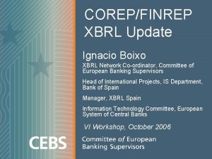 COREPFINREP XBRL Update Ignacio Boixo XBRL Network Coordinator