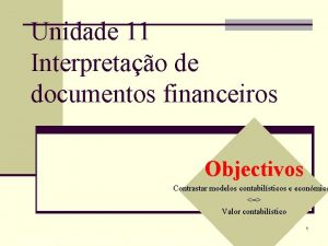 Unidade 11 Interpretao de documentos financeiros Objectivos Contrastar