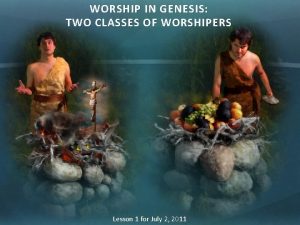 WORSHIP IN GENESIS TWO CLASSES OF WORSHIPERS Lesson