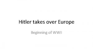 Hitler takes over Europe Beginning of WWII Hitlers