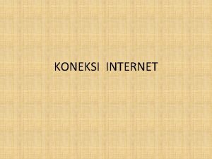 KONEKSI INTERNET Bentuk Koneksi Internet secara umum Koneksi