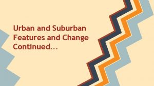 Urban and Suburban Features and Change Continued Planning