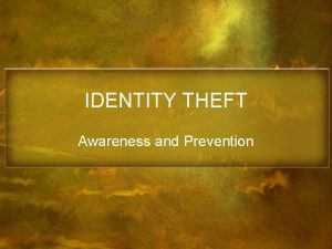 IDENTITY THEFT Awareness and Prevention What is Identity