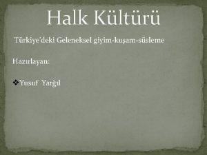 Halk Kltr Trkiyedeki Geleneksel giyimkuamssleme Hazrlayan v Yusuf