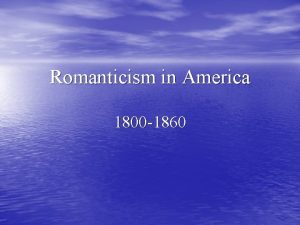 Romanticism in America 1800 1860 American Romanticism Unlike