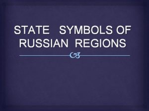 STATE SYMBOLS OF RUSSIAN REGIONS State symbols of