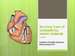Nursing Care of CONGENITAL HEART DISEASE Ns Masroni