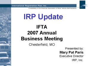 IRP Update IFTA 2007 Annual Business Meeting Chesterfield