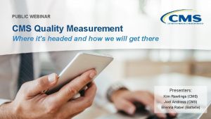 PUBLIC WEBINAR CMS Quality Measurement Where its headed