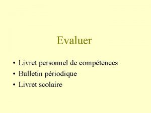 Evaluer Livret personnel de comptences Bulletin priodique Livret