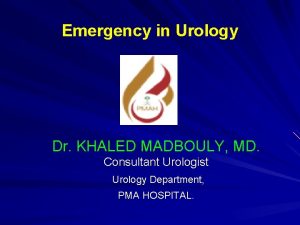 Emergency in Urology Dr KHALED MADBOULY MD Consultant