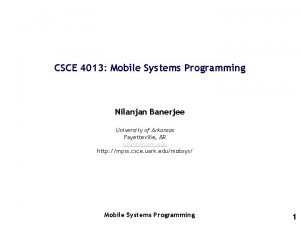 CSCE 4013 Mobile Systems Programming Nilanjan Banerjee University