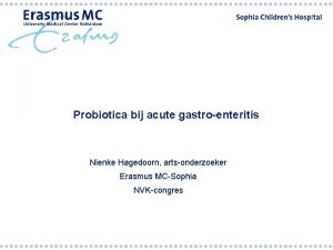 Probiotica bij acute gastroenteritis Nienke Hagedoorn artsonderzoeker Erasmus