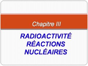 Chapitre III RADIOACTIVIT RACTIONS NUCLAIRES Radioactivit Le 26