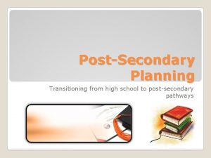 PostSecondary Planning Transitioning from high school to postsecondary