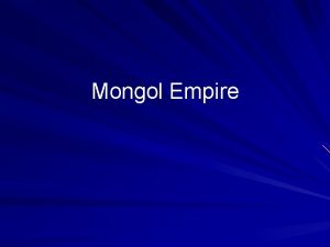 Mongol Empire Objectives The student will demonstrate knowledge