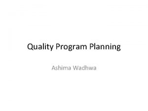 Quality Program Planning Ashima Wadhwa Quality system implementation