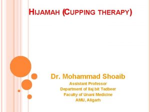 HIJAMAH CUPPING THERAPY Dr Mohammad Shoaib Assistant Professor