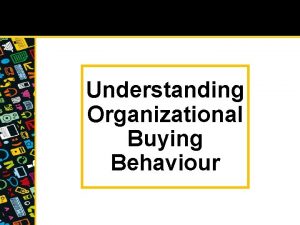 Understanding Organizational Buying Behaviour Consumer or Organizational Products