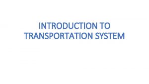 INTRODUCTION TO TRANSPORTATION SYSTEM Transportation system Consisting of