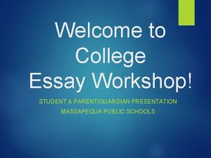 Welcome to College Essay Workshop STUDENT PARENTGUARDIAN PRESENTATION