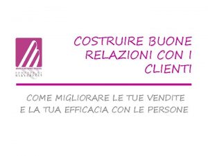 COSTRUIRE BUONE RELAZIONI CON I CLIENTI COME MIGLIORARE