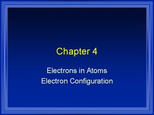 Chapter 4 Electrons in Atoms Electron Configuration Electron