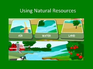 Using Natural Resources What is a natural resource