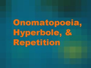 Onomatopoeia Hyperbole Repetition Onomatopoeia is the imitation of