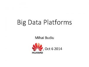 Big Data Platforms Mihai Budiu Oct 6 2014