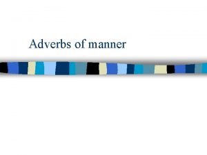 Adverbs of manner Adverbs of manner Adverbs of