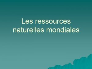 Les ressources naturelles mondiales Ressource naturelle u Ressources