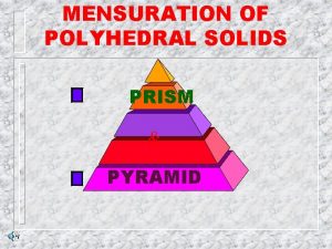 MENSURATION OF POLYHEDRAL SOLIDS PRISM PYRAMID MENSURATION OF