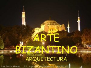 ARTE BIZANTINO ARQUITECTURA Jos Ramn Mndez I E