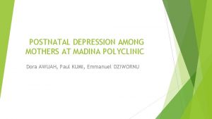 POSTNATAL DEPRESSION AMONG MOTHERS AT MADINA POLYCLINIC Dora