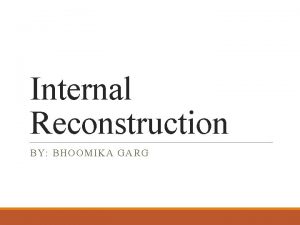 Internal Reconstruction BY BHOOMIKA GARG Introduction Internal Reconstruction