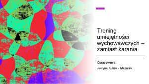 Trening umiejtnoci wychowawczych zamiast karania Opracowanie Justyna Kulma