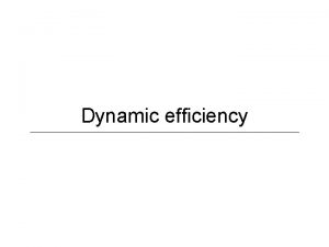 Dynamic efficiency Defined Efficiency over time New products
