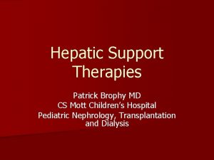 Hepatic Support Therapies Patrick Brophy MD CS Mott